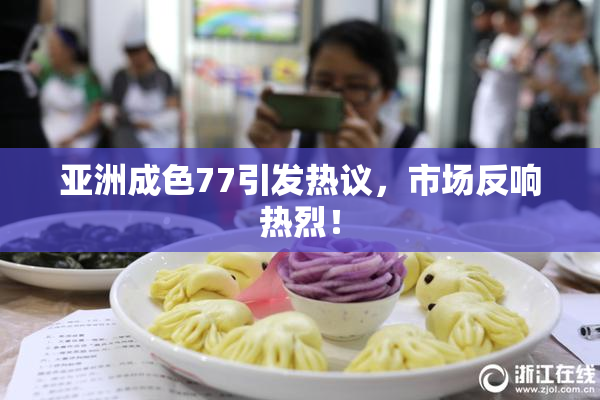 亚洲成色77引发热议，市场反响热烈！