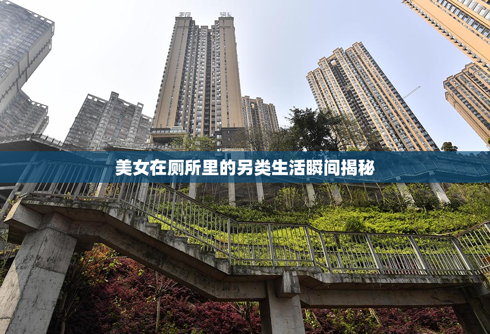 美女在厕所里的另类生活瞬间揭秘