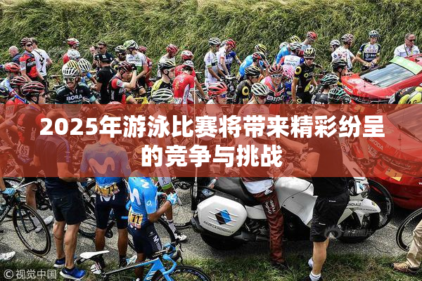 2025年游泳比赛将带来精彩纷呈的竞争与挑战
