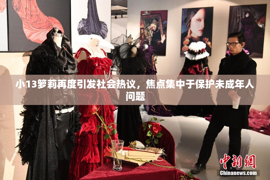 小13箩莉再度引发社会热议，焦点集中于保护未成年人问题