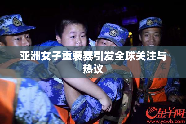 亚洲女子重装赛引发全球关注与热议