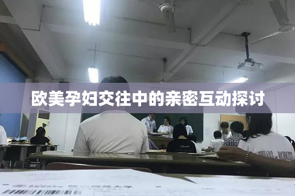 欧美孕妇交往中的亲密互动探讨