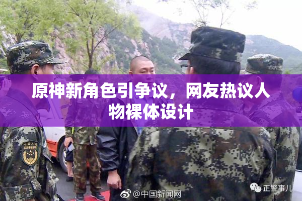 原神新角色引争议，网友热议人物裸体设计
