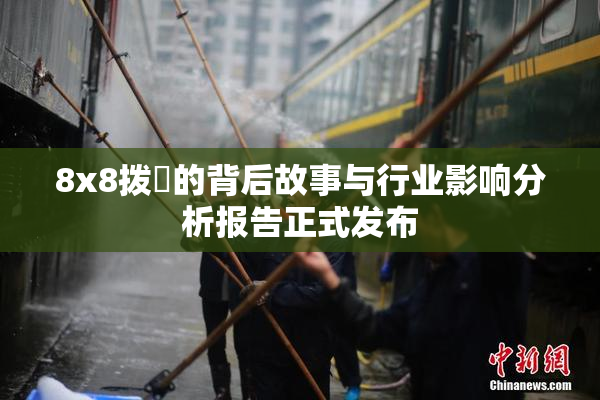 8x8拨牐的背后故事与行业影响分析报告正式发布