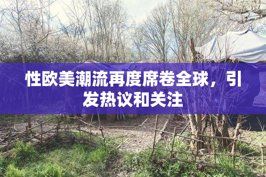 性欧美潮流再度席卷全球，引发热议和关注