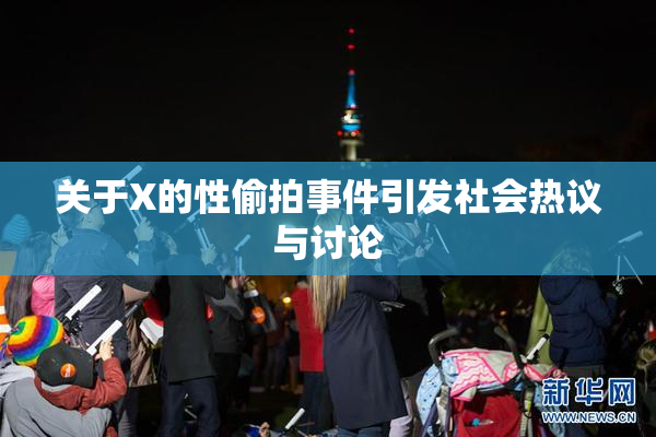 关于X的性偷拍事件引发社会热议与讨论