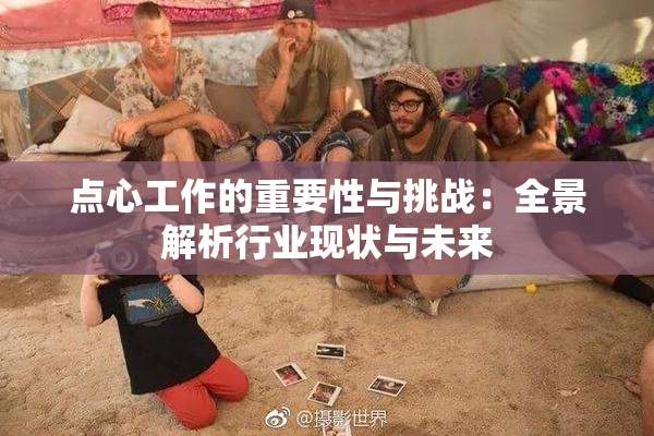 点心工作的重要性与挑战：全景解析行业现状与未来