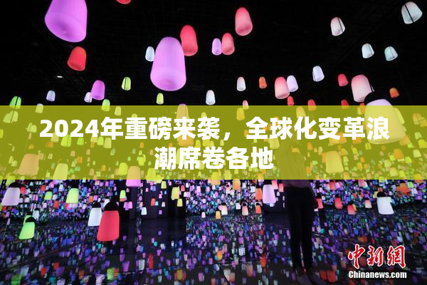 2024年重磅来袭，全球化变革浪潮席卷各地