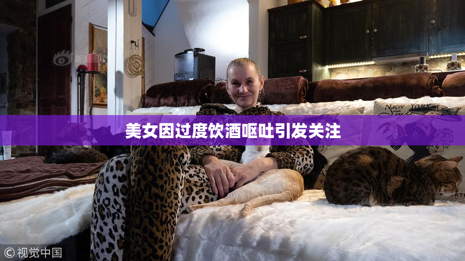 美女因过度饮酒呕吐引发关注