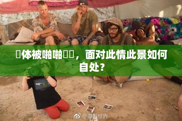 祼体被啪啪❌‌，面对此情此景如何自处？