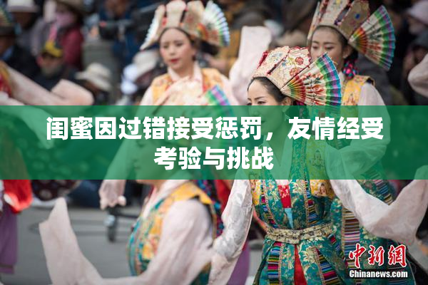 闺蜜因过错接受惩罚，友情经受考验与挑战