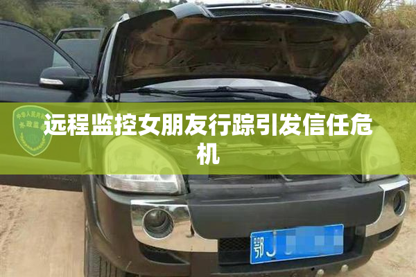 远程监控女朋友行踪引发信任危机