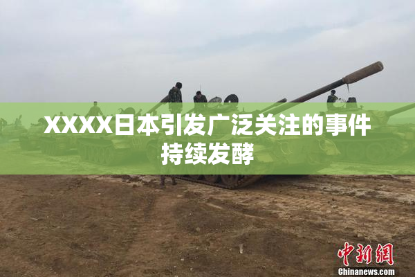 XXXX日本引发广泛关注的事件持续发酵