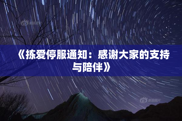 《拣爱停服通知：感谢大家的支持与陪伴》