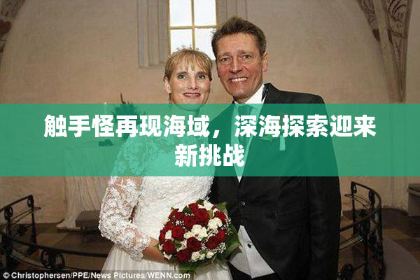 触手怪再现海域，深海探索迎来新挑战
