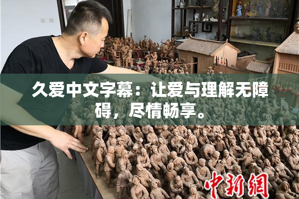 久爱中文字幕：让爱与理解无障碍，尽情畅享。