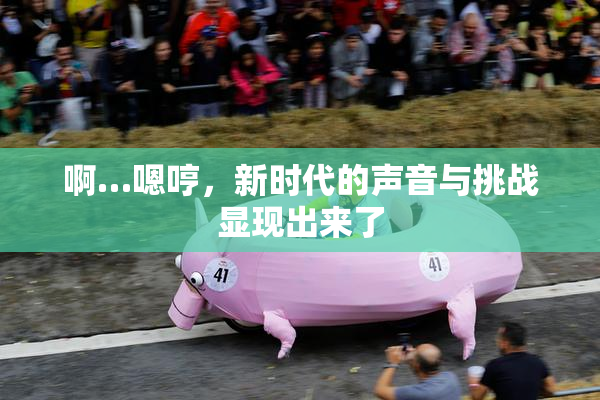 啊…嗯哼，新时代的声音与挑战显现出来了