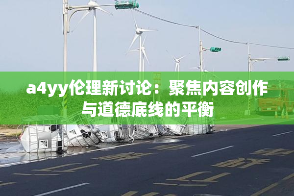 a4yy伦理新讨论：聚焦内容创作与道德底线的平衡