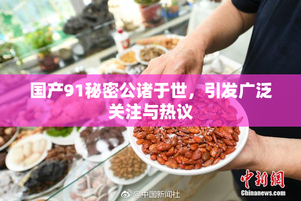 国产91秘密公诸于世，引发广泛关注与热议