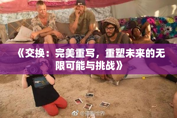 《交换：完美重写，重塑未来的无限可能与挑战》