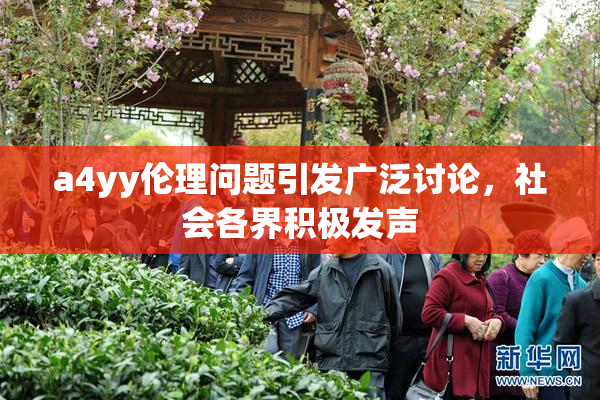 a4yy伦理问题引发广泛讨论，社会各界积极发声