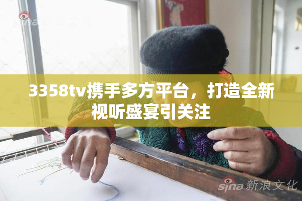3358tv携手多方平台，打造全新视听盛宴引关注