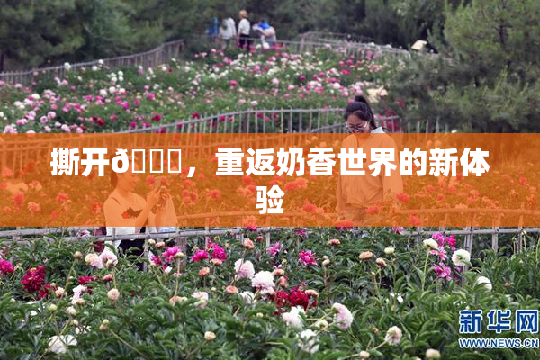 撕开👙，重返奶香世界的新体验