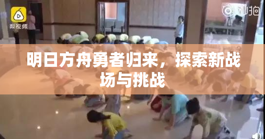 明日方舟勇者归来，探索新战场与挑战