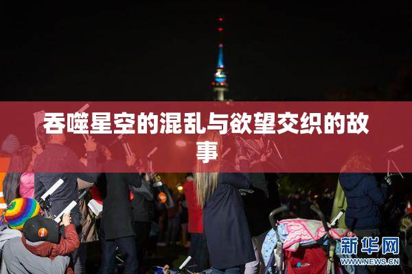 吞噬星空的混乱与欲望交织的故事