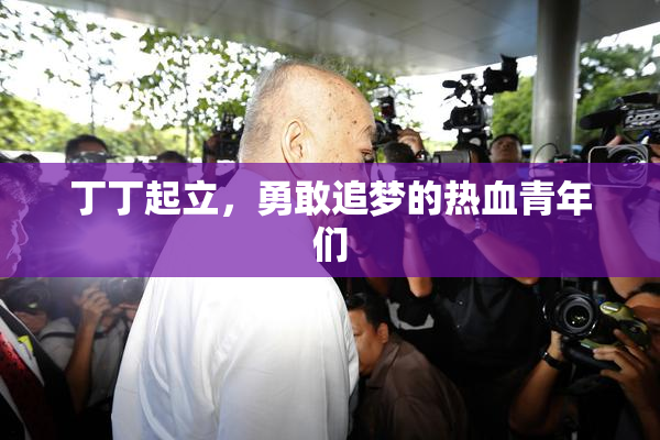 丁丁起立，勇敢追梦的热血青年们