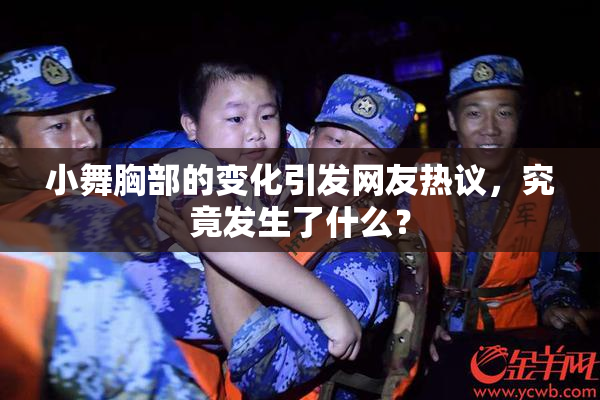 小舞胸部的变化引发网友热议，究竟发生了什么？