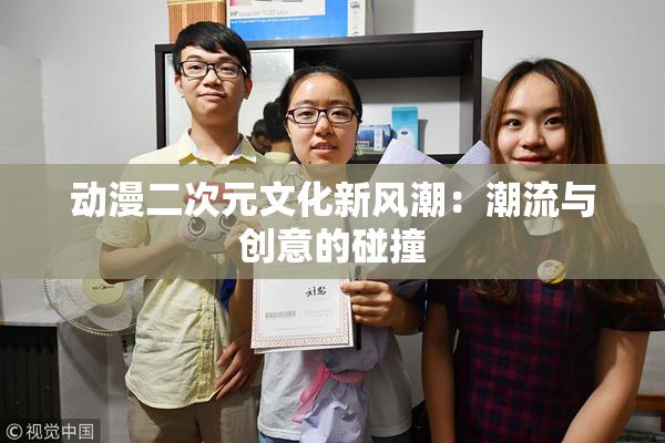 动漫二次元文化新风潮：潮流与创意的碰撞