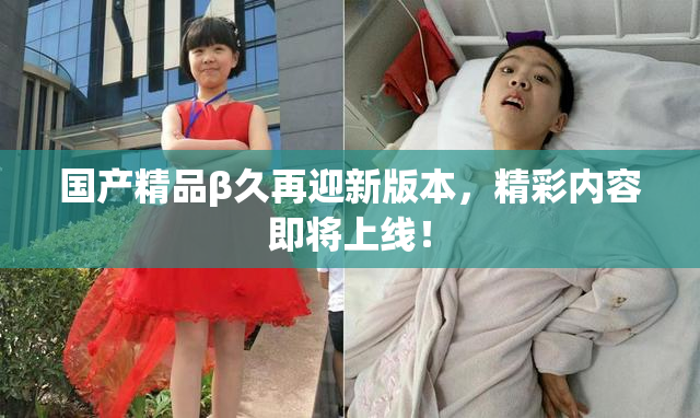 国产精品β久再迎新版本，精彩内容即将上线！
