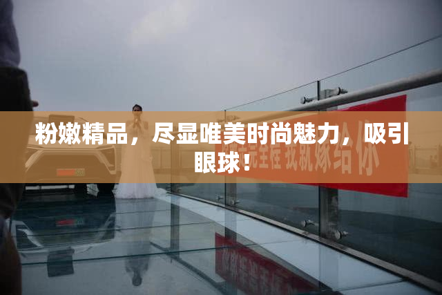 粉嫩精品，尽显唯美时尚魅力，吸引眼球！