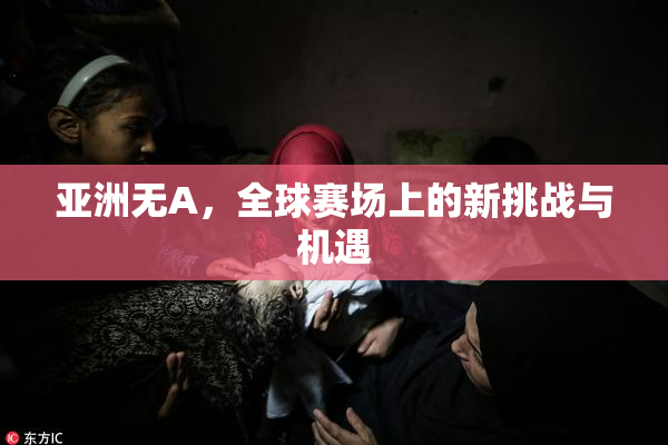 亚洲无A，全球赛场上的新挑战与机遇