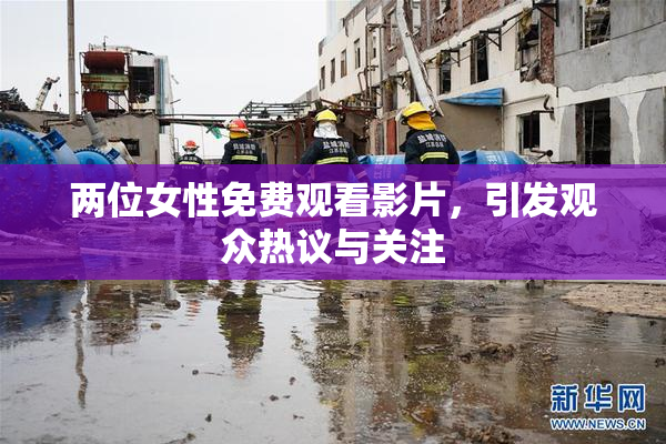 两位女性免费观看影片，引发观众热议与关注