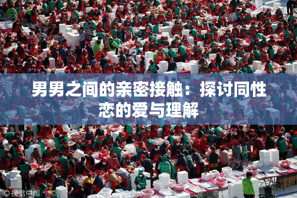 男男之间的亲密接触：探讨同性恋的爱与理解