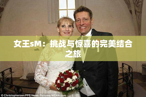 女王sM：挑战与惊喜的完美结合之旅
