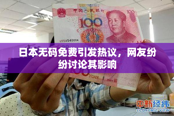 日本无码免费引发热议，网友纷纷讨论其影响