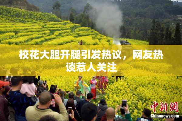 校花大胆开腿引发热议，网友热谈惹人关注