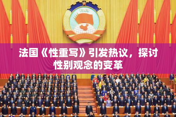 法国《性重写》引发热议，探讨性别观念的变革