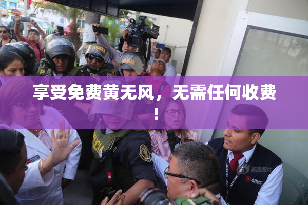 享受免费黄无风，无需任何收费！