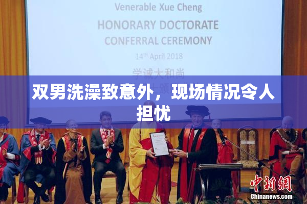 双男洗澡致意外，现场情况令人担忧