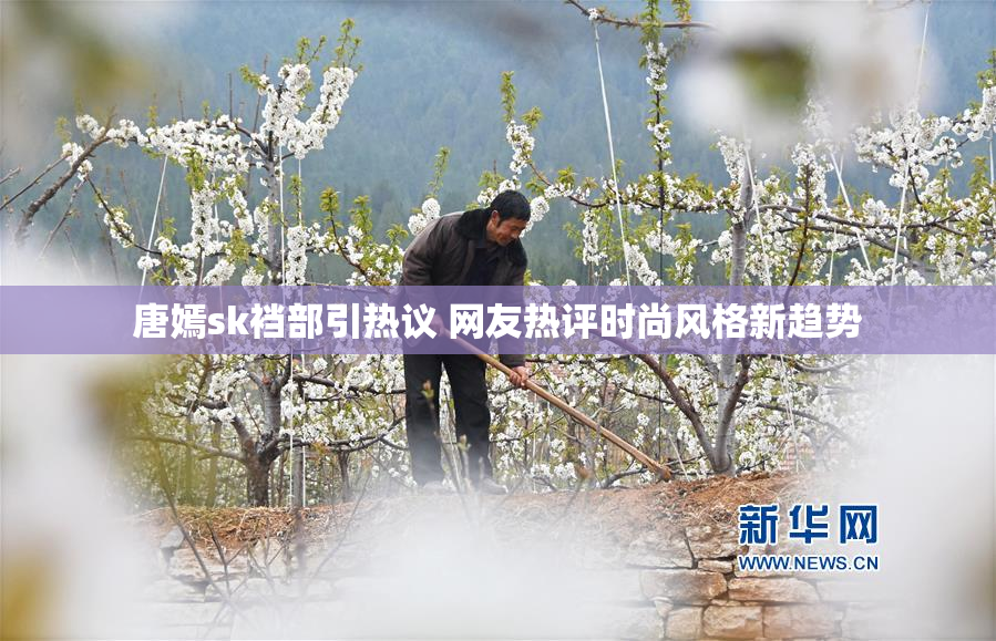 唐嫣sk裆部引热议 网友热评时尚风格新趋势