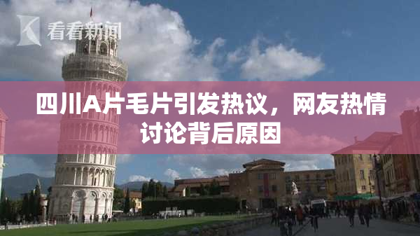 四川A片毛片引发热议，网友热情讨论背后原因