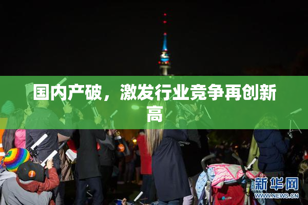 国内产破，激发行业竞争再创新高