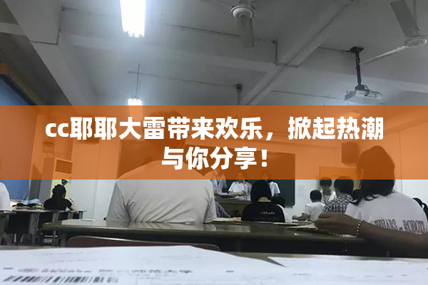 cc耶耶大雷带来欢乐，掀起热潮与你分享！