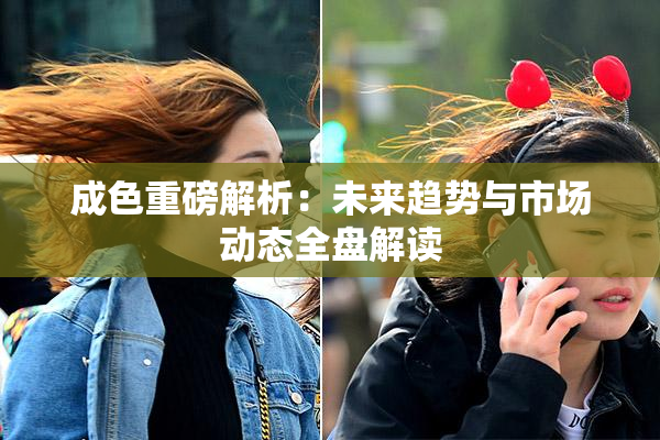 成色重磅解析：未来趋势与市场动态全盘解读