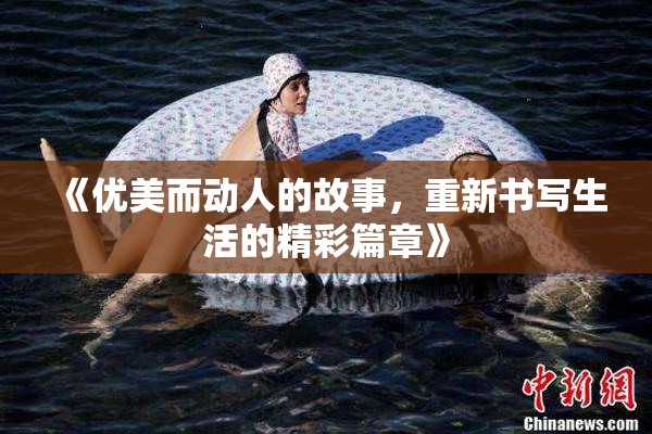 《优美而动人的故事，重新书写生活的精彩篇章》