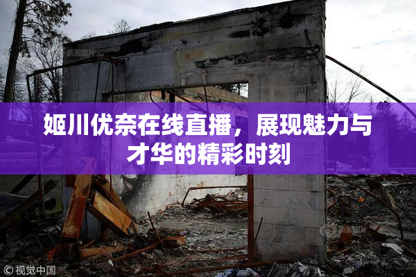 姬川优奈在线直播，展现魅力与才华的精彩时刻